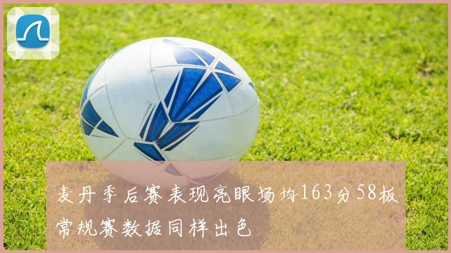 麦丹季后赛表现亮眼场均163分58板常规赛数据同样出色
