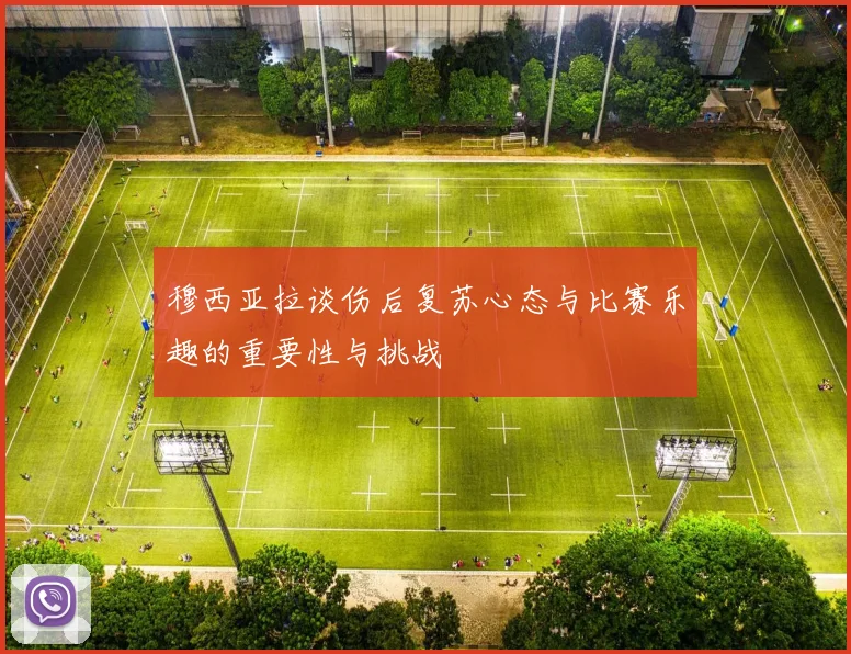 穆西亚拉谈伤后复苏心态与比赛乐趣的重要性与挑战