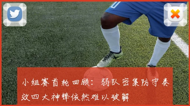 小组赛首轮回顾：弱队密集防守奏效四大神锋依然难以破解