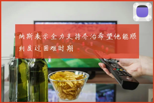 纳斯表示全力支持乔治希望他能顺利度过困难时期