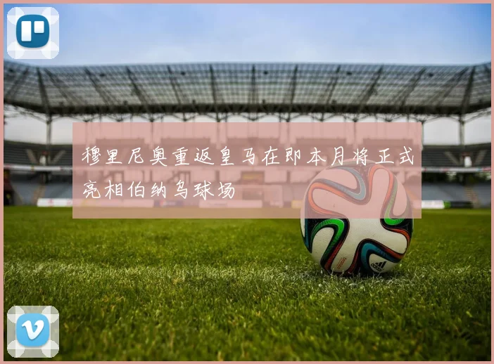穆里尼奥重返皇马在即本月将正式亮相伯纳乌球场