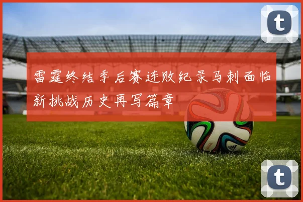 雷霆终结季后赛连败纪录马刺面临新挑战历史再写篇章