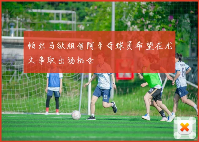 帕尔马欲租借阿季奇球员希望在尤文争取出场机会
