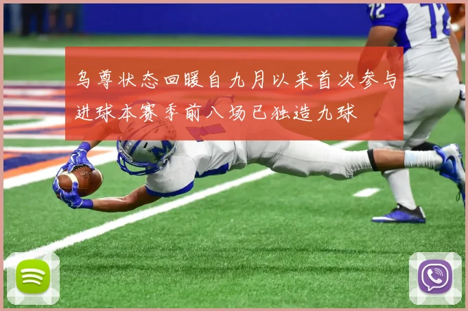 乌尊状态回暖自九月以来首次参与进球本赛季前八场已独造九球