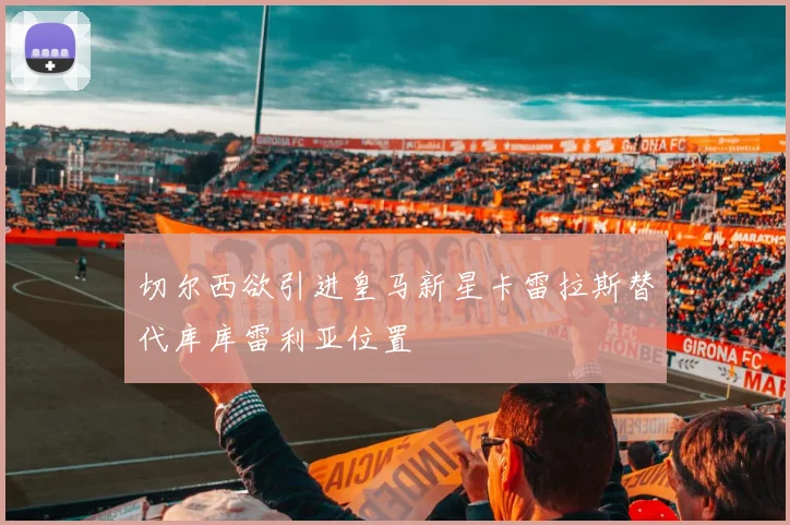 切尔西欲引进皇马新星卡雷拉斯替代库库雷利亚位置