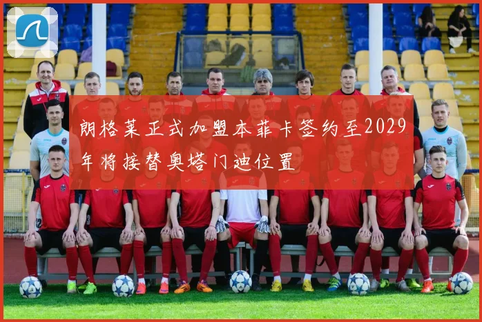 朗格莱正式加盟本菲卡签约至2029年将接替奥塔门迪位置