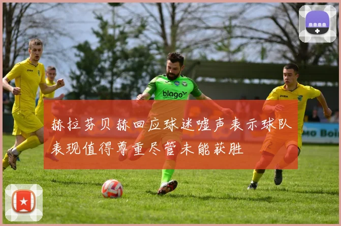 赫拉芬贝赫回应球迷嘘声表示球队表现值得尊重尽管未能获胜