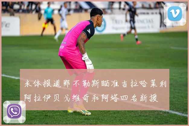 米体报道那不勒斯瞄准吉拉哈莱利阿拉伊贝戈维奇和阿塔四名新援